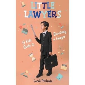Little Lawyers: A Kids Guide to Becoming a Lawyer -- Sarah Michaels